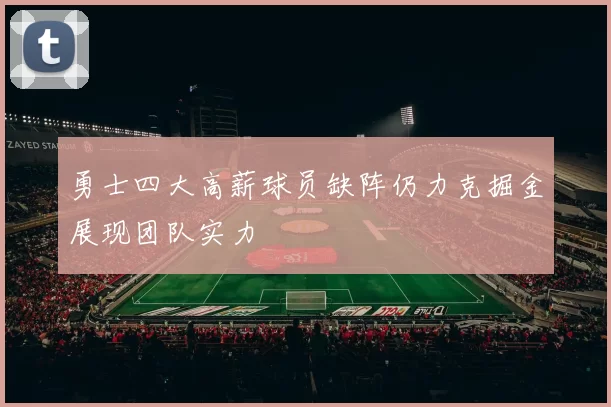 勇士四大高薪球员缺阵仍力克掘金展现团队实力