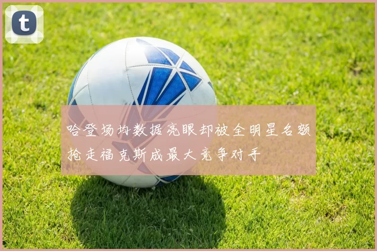 哈登场均数据亮眼却被全明星名额抢走福克斯成最大竞争对手