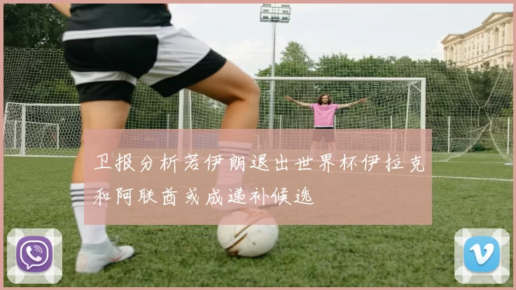 卫报分析若伊朗退出世界杯伊拉克和阿联酋或成递补候选