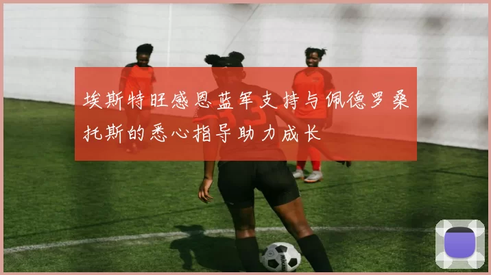埃斯特旺感恩蓝军支持与佩德罗桑托斯的悉心指导助力成长