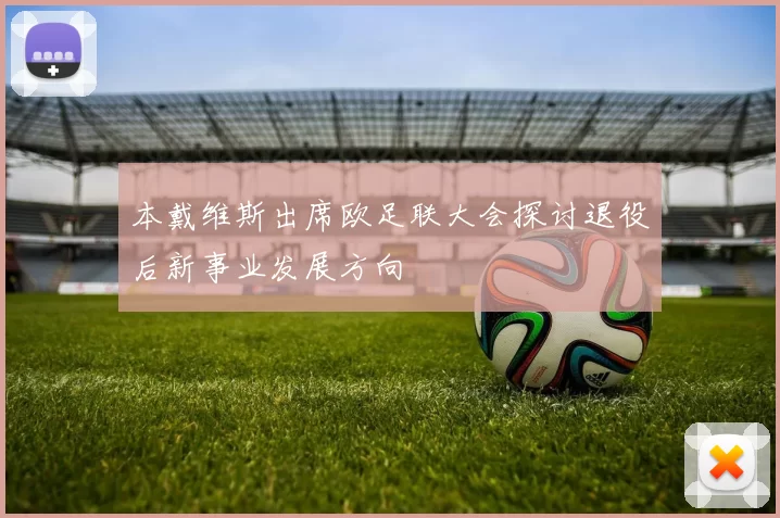 本戴维斯出席欧足联大会探讨退役后新事业发展方向