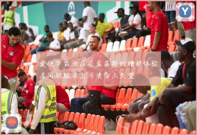 爱德华兹酒店在孟菲斯的糟糕体验房间肮脏床上污渍令人失望