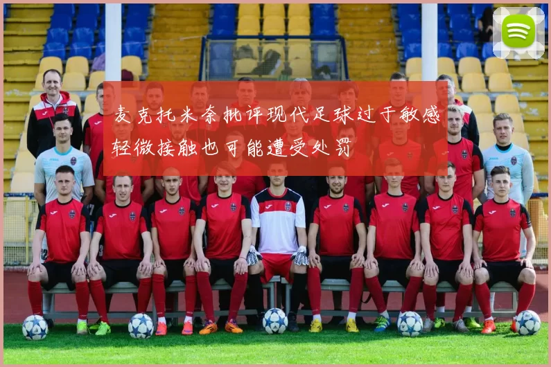 麦克托米奈批评现代足球过于敏感轻微接触也可能遭受处罚