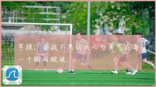 早报：奋战不息的决心与勇气在每一个瞬间绽放