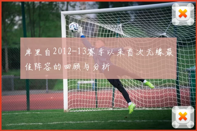 库里自2012-13赛季以来首次无缘最佳阵容的回顾与分析