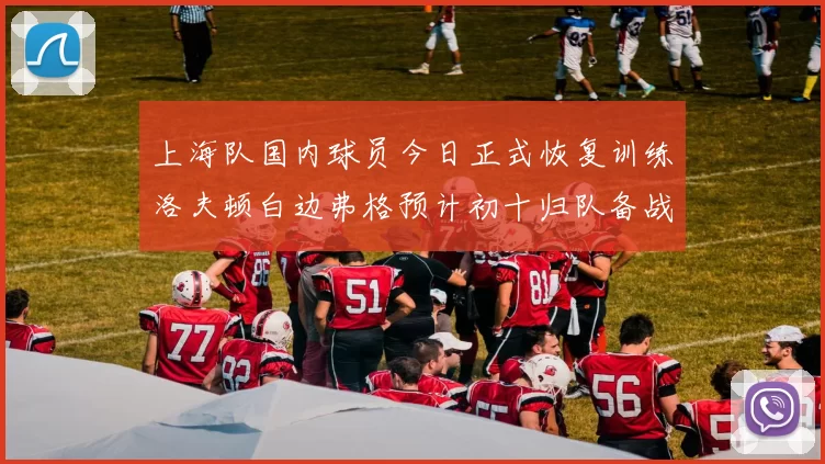 上海队国内球员今日正式恢复训练洛夫顿白边弗格预计初十归队备战新赛季