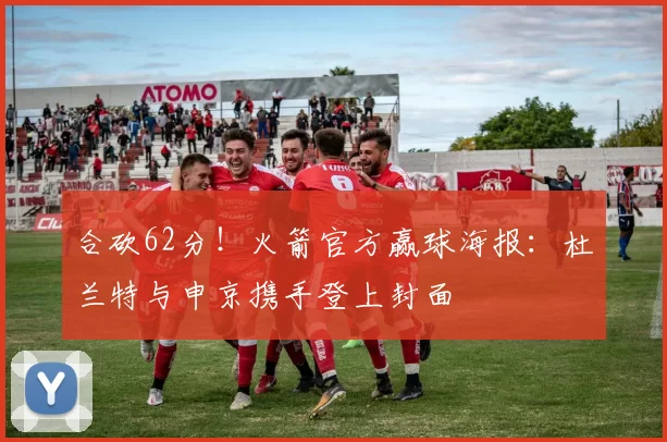 合砍62分！火箭官方赢球海报：杜兰特与申京携手登上封面