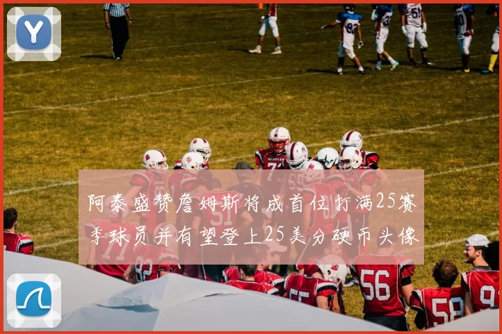 阿泰盛赞詹姆斯将成首位打满25赛季球员并有望登上25美分硬币头像