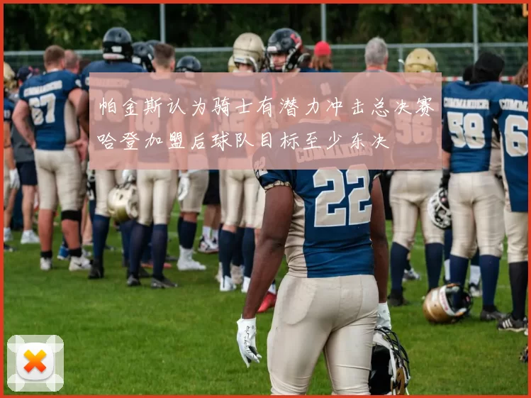 帕金斯认为骑士有潜力冲击总决赛哈登加盟后球队目标至少东决