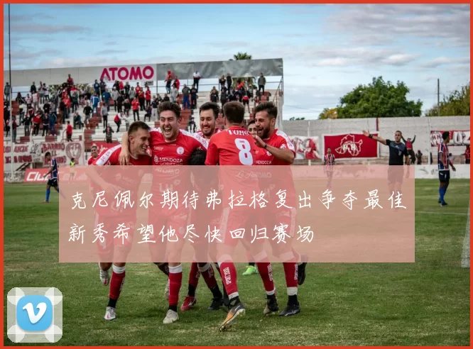 克尼佩尔期待弗拉格复出争夺最佳新秀希望他尽快回归赛场